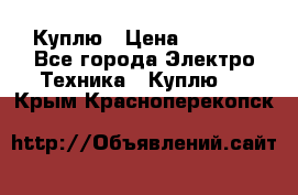 Куплю › Цена ­ 2 000 - Все города Электро-Техника » Куплю   . Крым,Красноперекопск